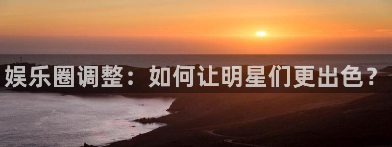 先锋娱乐公司：娱乐圈调整：如何让明星们更出色？