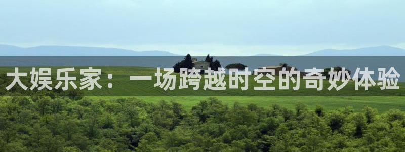 先锋娱乐平台：大娱乐家：一场跨越时空的奇妙体验