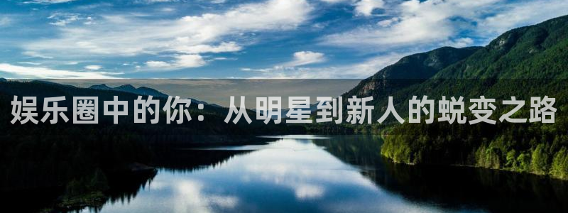 先锋娱乐平台：娱乐圈中的你：从明星到新人的蜕变之路