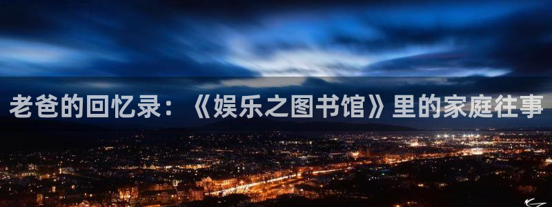 先锋娱乐公司：老爸的回忆录：《娱乐之图书馆》里的家庭往事